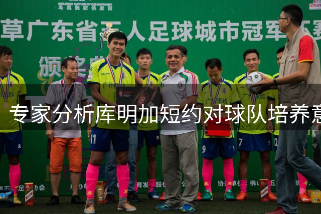 专家分析库明加短约对球队培养意愿的影响