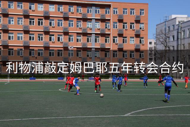 利物浦敲定姆巴耶五年转会合约