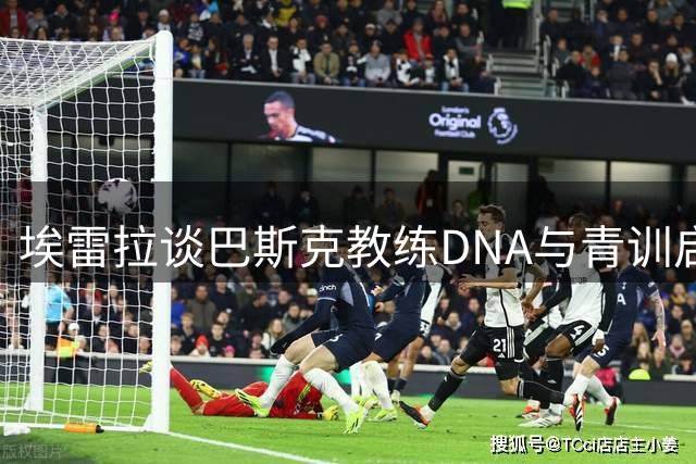 埃雷拉谈巴斯克教练DNA与青训启示