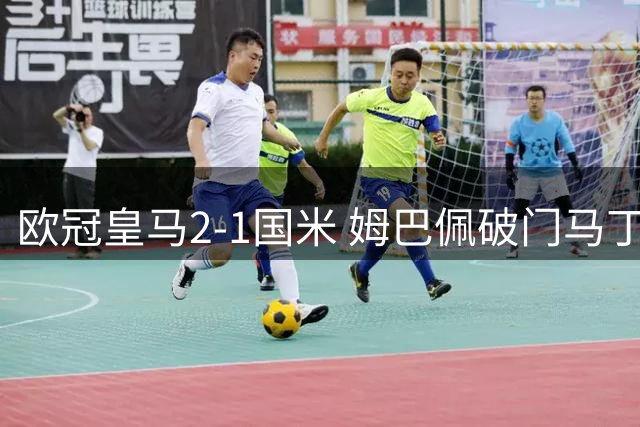 欧冠皇马2-1国米 姆巴佩破门马丁内斯神扑