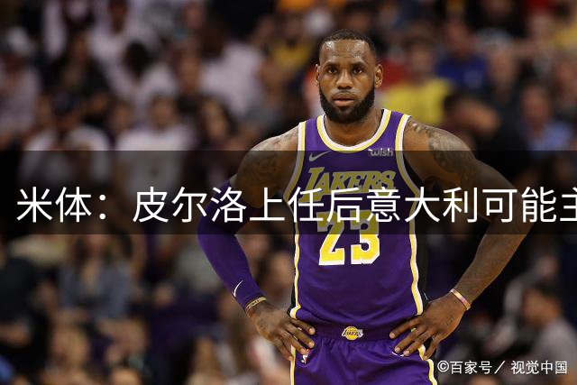 米体：皮尔洛上任后意大利可能主打四后卫，迪马尔科等人受影响