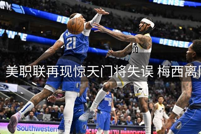 美职联再现惊天门将失误 梅西离队后迈阿密国际险胜引热议