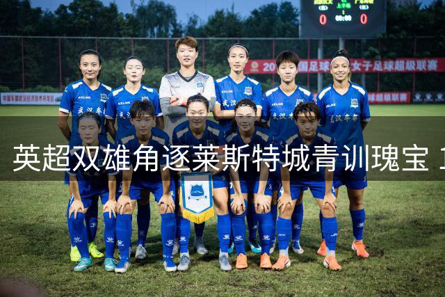 英超双雄角逐莱斯特城青训瑰宝 18岁天才中场引豪门争抢