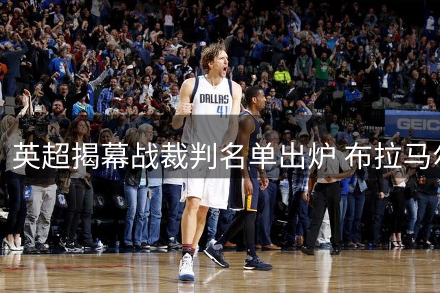英超揭幕战裁判名单出炉 布拉马尔领衔执法首轮赛事