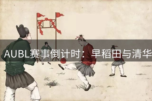 AUBL赛事倒计时：早稻田与清华男篮对决一触即发